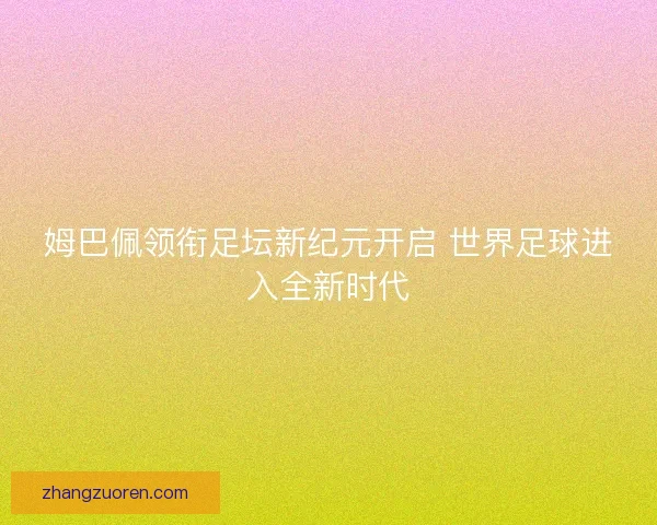 姆巴佩领衔足坛新纪元开启 世界足球进入全新时代